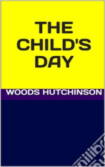 The child's day. E-book. Formato EPUB ebook di Woods Hutchinson