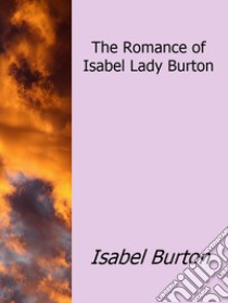 The Romance of Isabel Lady Burton. E-book. Formato EPUB ebook di Isabel Burton