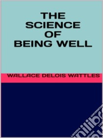 The science of being well. E-book. Formato EPUB ebook di Wallace Delois Wattles