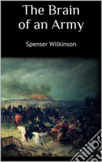 The Brain of an Army. E-book. Formato EPUB ebook di Spenser Wilkinson