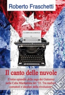 Il canto delle nuvole: Storia cubana al tempo della rivoluzione del 1933. E-book. Formato PDF ebook di Roberto Fraschetti