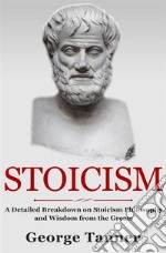 Stoicism: A Detailed Breakdown of Stoicism Philosophy and Wisdom from the GreatsA Complete Guide To Stoicism. E-book. Formato PDF ebook