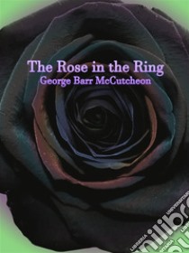 The Rose in the Ring. E-book. Formato Mobipocket ebook di George Barr Mccutcheon