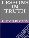 Lessons in truth - A course of twelve lessons in pratical christianity. E-book. Formato EPUB ebook di H. Emilie Cady
