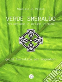 Verde Smeraldo: tre gentlemen in giro per l'Irlanda; guida turistica per sognatori . E-book. Formato EPUB ebook di Maurizio Di Primio