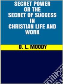 Secret Power - or the Secret of Success in Christian Life and Work. E-book. Formato EPUB ebook di D. L. Moody