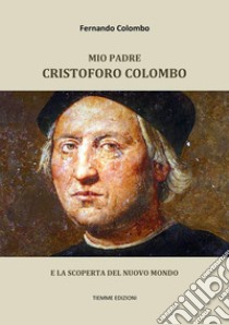 Mio padre Cristoforo ColomboE la scoperta del Nuovo Mondo. E-book. Formato Mobipocket ebook di Fernando Colombo