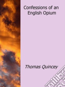 Confessions of an English Opium-Eater. E-book. Formato Mobipocket ebook di Thomas Quincey