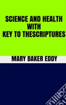 Science and Health With Key to the Scriptures. E-book. Formato EPUB ebook di Mary Baker Eddy