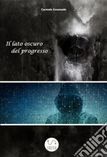 Il lato oscuro del progresso. E-book. Formato PDF ebook di Carmelo Emanuele