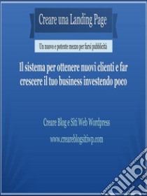 Creare una Landing Page: Il sistema per ottenere nuovi clienti e far crescere il tuo business investendo poco. E-book. Formato EPUB ebook di Creare Blog e Siti Web Wordpress