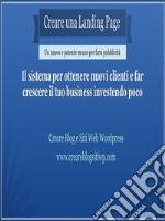 Creare una Landing Page: Il sistema per ottenere nuovi clienti e far crescere il tuo business investendo poco. E-book. Formato PDF