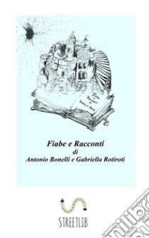 Fiabe e Racconti. E-book. Formato EPUB ebook di Antonio Bonelli e Gabriella Rotiroti