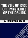 The Veil of Isis, or Mysteries of the Druids. E-book. Formato EPUB ebook di W. Winwood Reade