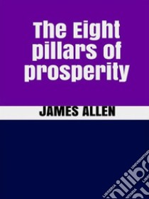 The Eight pillars of prosperity. E-book. Formato EPUB ebook di James Allen