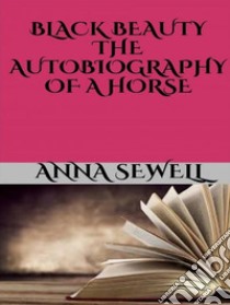 Black Beauty - the autobiography of a horse. E-book. Formato EPUB ebook di Anna Sewell