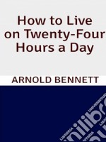 How to Live on Twenty-Four Hours a Day. E-book. Formato EPUB ebook