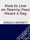 How to Live on Twenty-Four Hours a Day. E-book. Formato EPUB ebook