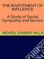 The Investment of Influence - A Study of Social Sympathy and Service. E-book. Formato EPUB ebook