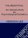 The Beautiful - An Introduction to Psychological Esthetics. E-book. Formato EPUB ebook di Vernon Lee