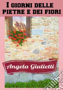 I giorni delle pietre e dei fiori. E-book. Formato EPUB ebook di Angela Giulietti