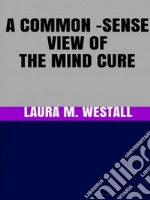 A Common - Sense View of the Mind Cure. E-book. Formato EPUB ebook