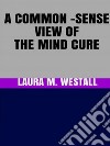 A Common - Sense View of the Mind Cure. E-book. Formato EPUB ebook