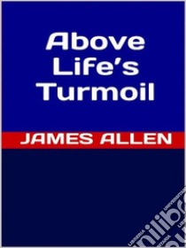 Above Life’s Turmoil. E-book. Formato EPUB ebook di James Allen