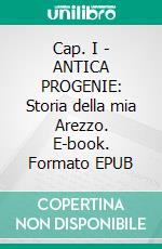 Cap. I - Antica progenie: Storia della mia Arezzo. E-book. Formato PDF ebook