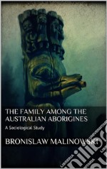 The Family among the Australian Aborigines: A Sociological Study. E-book. Formato EPUB ebook