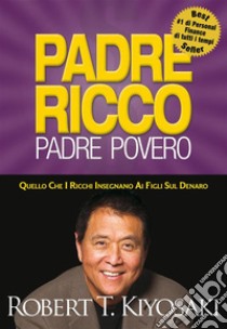 Padre Ricco Padre Povero: Quello che i ricchi insegnano ai figli sul denaro. E-book. Formato EPUB ebook di Robert T. Kiyosaki