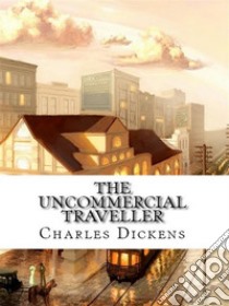 The Uncommercial Traveller. E-book. Formato EPUB ebook di Charles Dickens