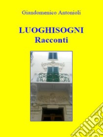 LuoghisogniRacconti. E-book. Formato EPUB ebook di Giandomenico Antonioli