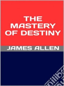 The Mastery of Destiny. E-book. Formato EPUB ebook di James Allen