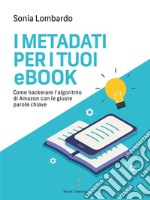 I Metadati per i tuoi Ebookcome hackerare l&apos;algoritmo di Amazon con le giuste parole chiave. E-book. Formato EPUB ebook