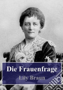 Die Frauenfrage. E-book. Formato PDF ebook di Lily Braun