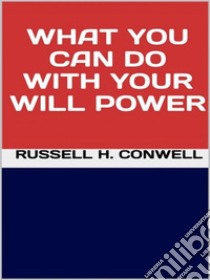 What You Can Do with Your Will Power. E-book. Formato EPUB ebook di Russell H. Conwell