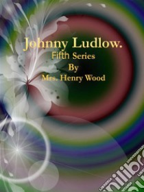 Johnny Ludlow: Fifth Series. E-book. Formato EPUB ebook di Mrs. Henry Wood