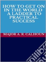 How to Get on in the World - A Ladder to Practical Success. E-book. Formato EPUB