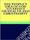 The People’s Idea of God - Its Effect on Health and Christianity. E-book. Formato EPUB ebook
