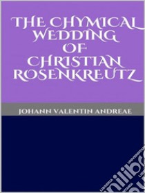 The Chymical Wedding of Christian Rosenkreutz. E-book. Formato EPUB ebook di Johann Valentin Andreae