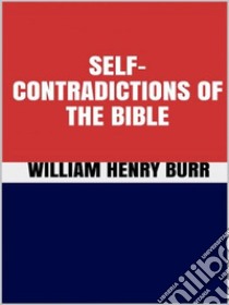 Self-Contradictions of The Bible. E-book. Formato EPUB ebook di William Henry Burr