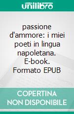 passione d'ammore: i miei poeti in lingua napoletana. E-book. Formato Mobipocket ebook di carlo battimelli