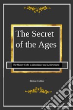 The Secret of the AgesThe Master Code to Abundance and Achievement. E-book. Formato EPUB ebook