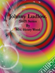 Johnny Ludlow: Sixth Series. E-book. Formato Mobipocket ebook di Mrs. Henry Wood