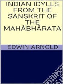 Indian Idylls from the Sanskrit of the Mahâbhârata. E-book. Formato EPUB ebook di Edwin Arnold