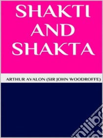 Shakti and shakta. E-book. Formato EPUB ebook di Arthur Avalon (sir John Woodroffe)