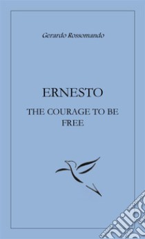 Ernesto the courage to be free. E-book. Formato EPUB ebook di Gerardo Rossomando