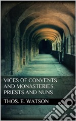 Vices of Convents and Monasteries, Priests and Nuns. E-book. Formato EPUB ebook