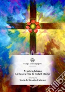 Mystica Aeterna: Storia del Servizio di Misraim: La Rosa+Croce di Rudolf Steiner. E-book. Formato Mobipocket ebook di Giorgio Tarditi Spagnoli